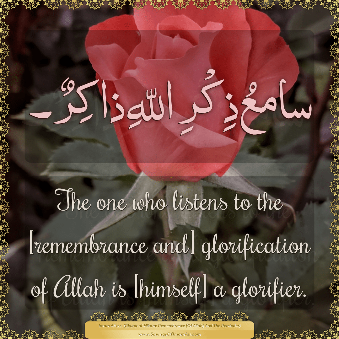 The one who listens to the [remembrance and] glorification of Allah is...